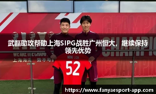 武磊助攻帮助上海SIPG战胜广州恒大，继续保持领先优势