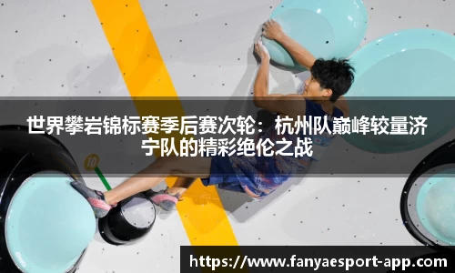 世界攀岩锦标赛季后赛次轮：杭州队巅峰较量济宁队的精彩绝伦之战